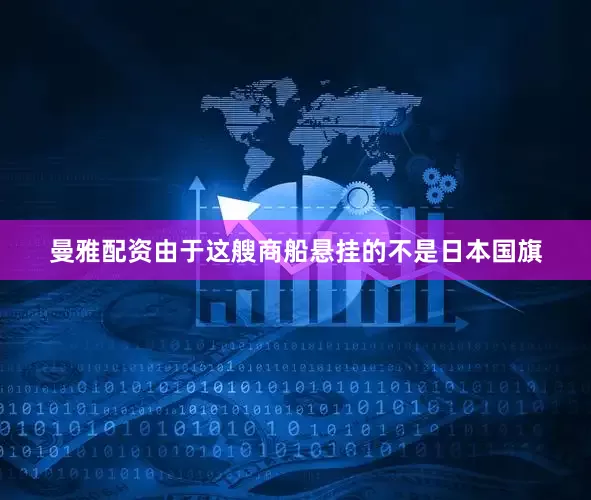 曼雅配资由于这艘商船悬挂的不是日本国旗