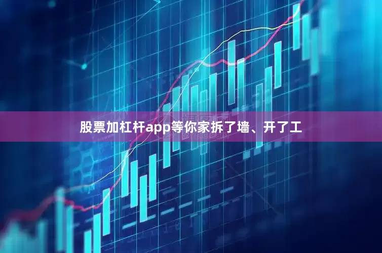 股票加杠杆app等你家拆了墙、开了工