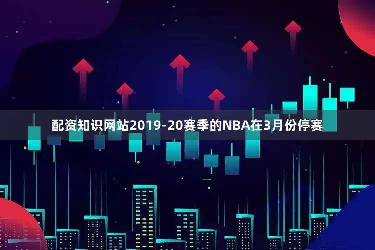 配资知识网站2019-20赛季的NBA在3月份停赛