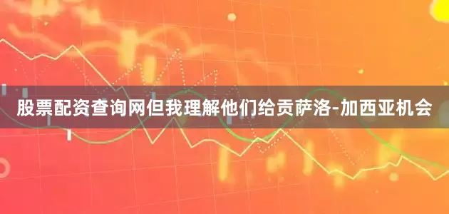 股票配资查询网但我理解他们给贡萨洛-加西亚机会
