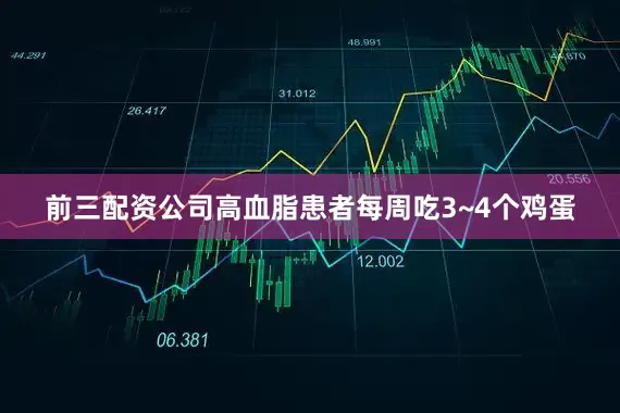 前三配资公司高血脂患者每周吃3~4个鸡蛋