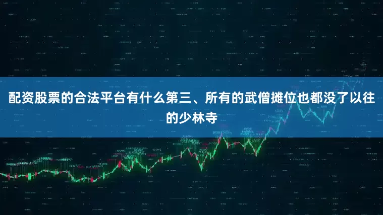 配资股票的合法平台有什么第三、所有的武僧摊位也都没了以往的少林寺