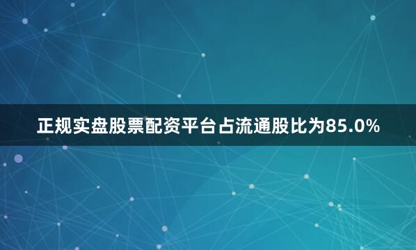 正规实盘股票配资平台占流通股比为85.0%