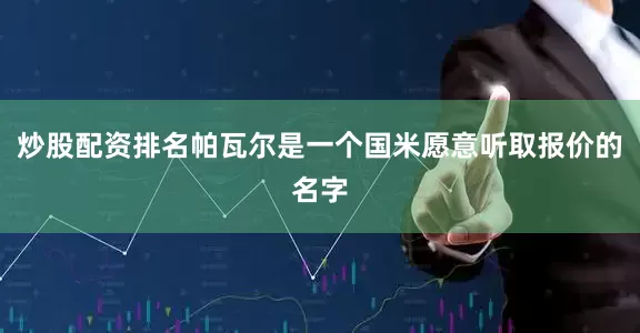 炒股配资排名帕瓦尔是一个国米愿意听取报价的名字