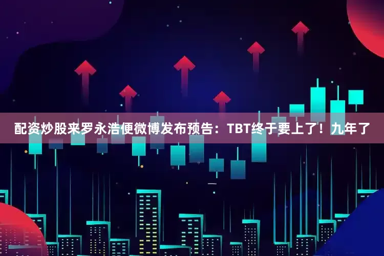 配资炒股来罗永浩便微博发布预告：TBT终于要上了！九年了
