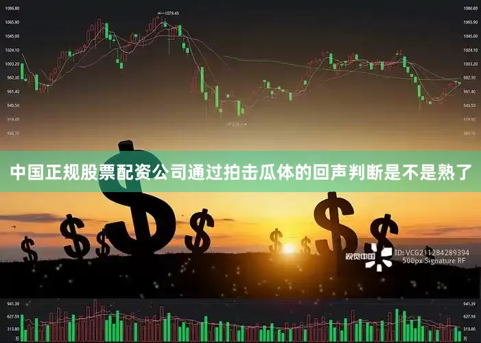 中国正规股票配资公司通过拍击瓜体的回声判断是不是熟了