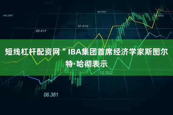 短线杠杆配资网＂IBA集团首席经济学家斯图尔特·哈彻表示