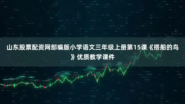 山东股票配资网部编版小学语文三年级上册第15课《搭船的鸟》优质教学课件