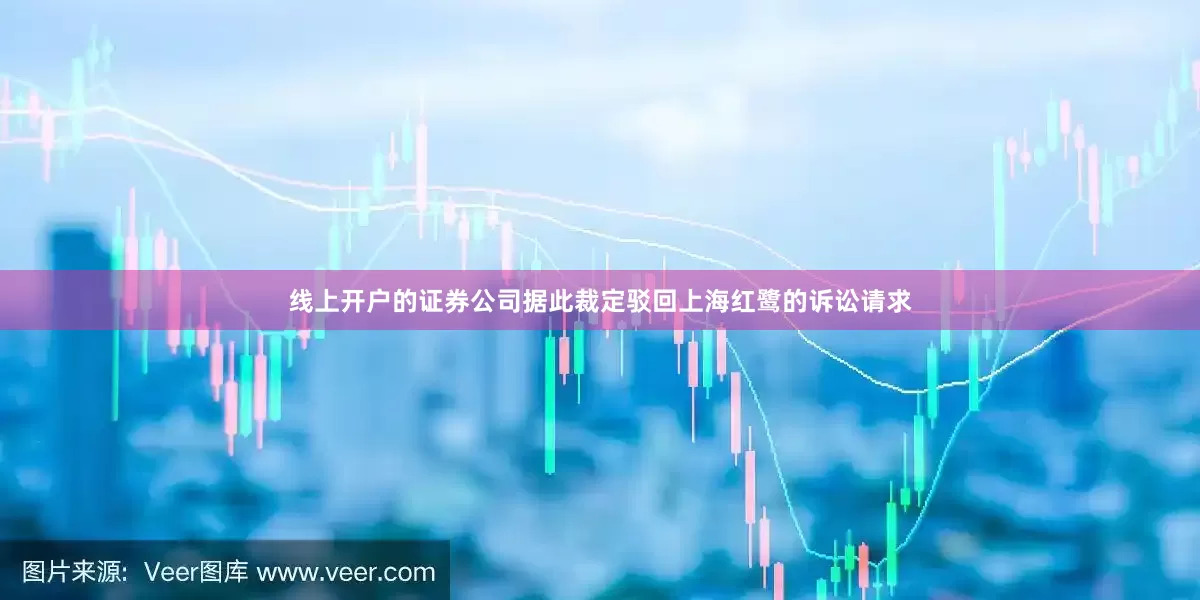 线上开户的证券公司据此裁定驳回上海红鹭的诉讼请求