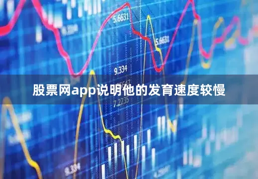 股票网app说明他的发育速度较慢
