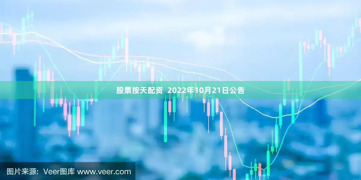 股票按天配资  2022年10月21日公告