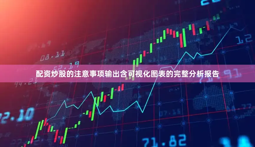 配资炒股的注意事项输出含可视化图表的完整分析报告