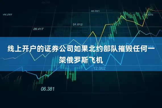 线上开户的证券公司如果北约部队摧毁任何一架俄罗斯飞机