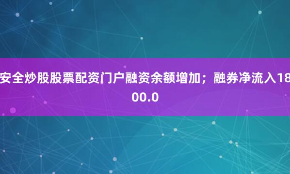 安全炒股股票配资门户融资余额增加；融券净流入1800.0