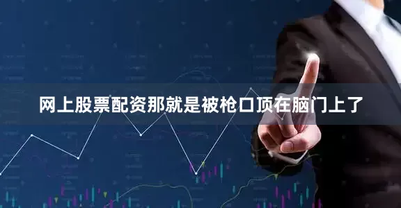 网上股票配资那就是被枪口顶在脑门上了