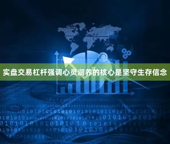 实盘交易杠杆强调心灵润养的核心是坚守生存信念