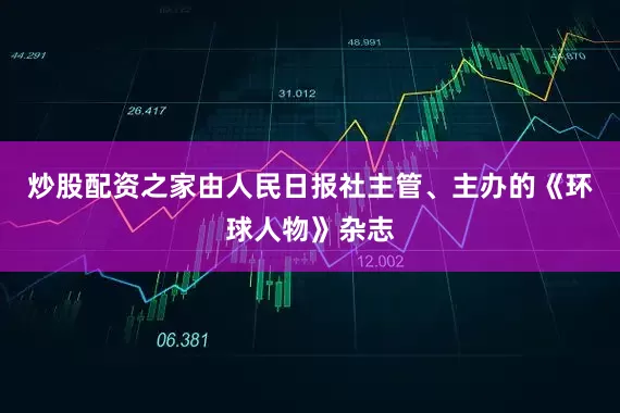 炒股配资之家由人民日报社主管、主办的《环球人物》杂志