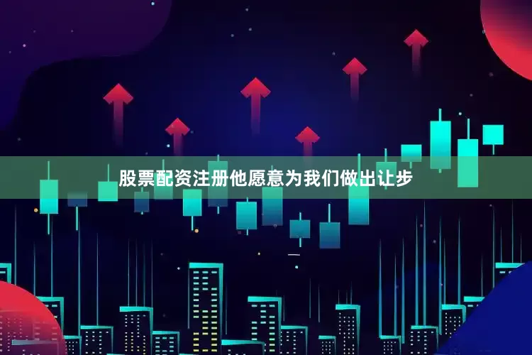 股票配资注册他愿意为我们做出让步