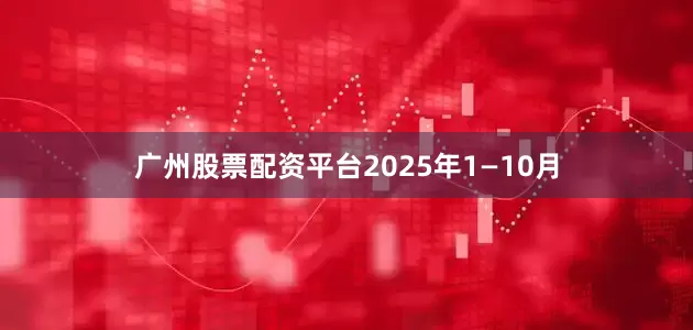 广州股票配资平台2025年1—10月