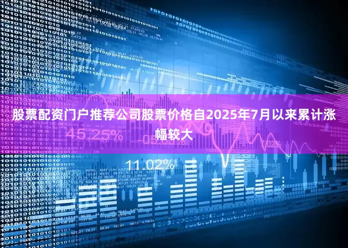 股票配资门户推荐公司股票价格自2025年7月以来累计涨幅较大