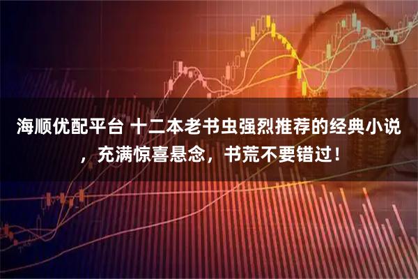 海顺优配平台 十二本老书虫强烈推荐的经典小说，充满惊喜悬念，书荒不要错过！