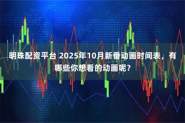 明珠配资平台 2025年10月新番动画时间表，有哪些你想看的动画呢？