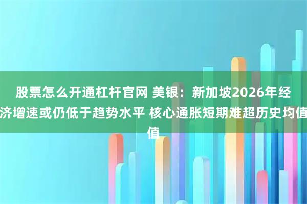 股票怎么开通杠杆官网 美银：新加坡2026年经济增速或仍低于趋势水平 核心通胀短期难超历史均值