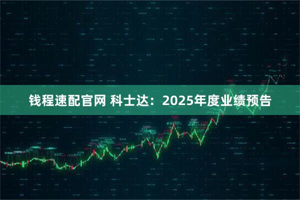 钱程速配官网 科士达：2025年度业绩预告