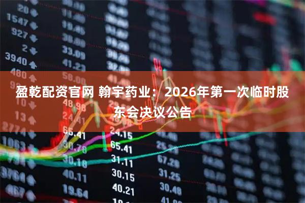 盈乾配资官网 翰宇药业：2026年第一次临时股东会决议公告