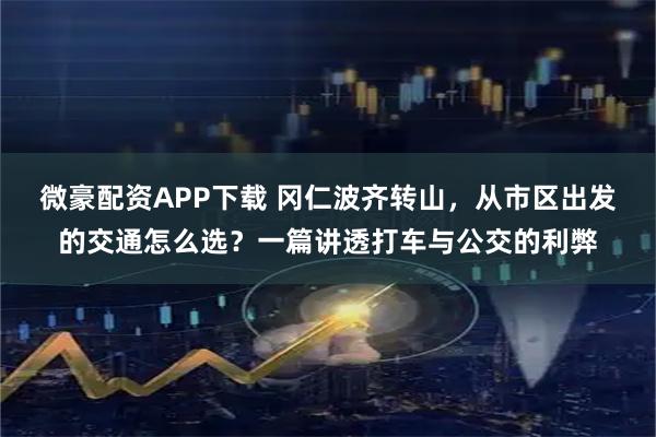 微豪配资APP下载 冈仁波齐转山，从市区出发的交通怎么选？一篇讲透打车与公交的利弊